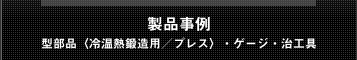 製品事例〜金部品（冷温熱鍛造用／プレス）・ゲージ・治工具