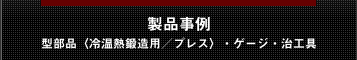 製品事例〜金部品（冷温熱鍛造用／プレス）・ゲージ・治工具