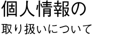 個人情報の取り扱いについて